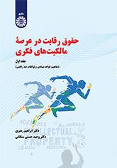 حقوق رقابت در عرصه مالکیتهای فکری (جلد اول): مفاهیم، قواعد بنیادین و توافقات ضد رقابتی